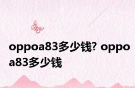 oppoa83多少钱? oppoa83多少钱 