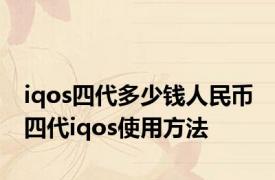 iqos四代多少钱人民币 四代iqos使用方法