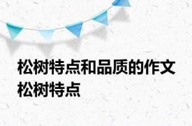 松树特点和品质的作文 松树特点