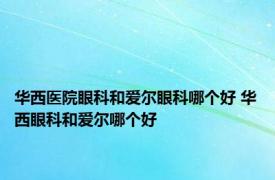 华西医院眼科和爱尔眼科哪个好 华西眼科和爱尔哪个好 