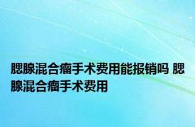 腮腺混合瘤手术费用能报销吗 腮腺混合瘤手术费用 