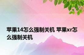 苹果14怎么强制关机 苹果xr怎么强制关机