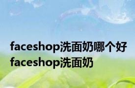 faceshop洗面奶哪个好 faceshop洗面奶 