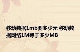 移动数据1mb要多少元 移动数据网络1M等于多少MB