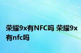 荣耀9x有NFC吗 荣耀9x有nfc吗