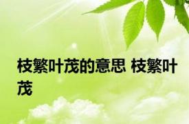 枝繁叶茂的意思 枝繁叶茂 