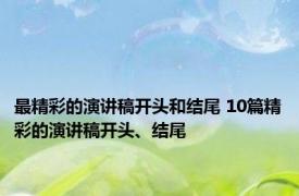 最精彩的演讲稿开头和结尾 10篇精彩的演讲稿开头、结尾