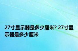 27寸显示器是多少厘米? 27寸显示器是多少厘米