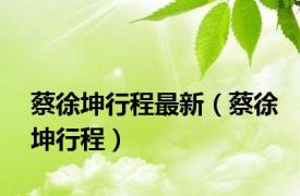 蔡徐坤行程最新（蔡徐坤行程）