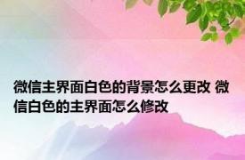 微信主界面白色的背景怎么更改 微信白色的主界面怎么修改