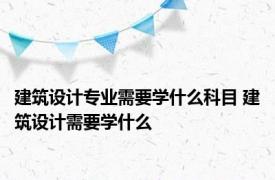 建筑设计专业需要学什么科目 建筑设计需要学什么 