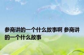 参商讲的一个什么故事啊 参商讲的一个什么故事