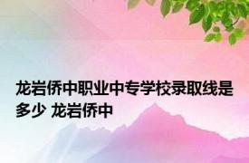 龙岩侨中职业中专学校录取线是多少 龙岩侨中 