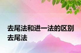 去尾法和进一法的区别 去尾法 