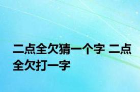 二点全欠猜一个字 二点全欠打一字 