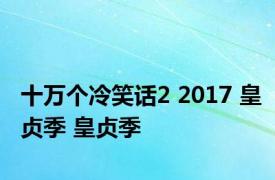 十万个冷笑话2 2017 皇贞季 皇贞季 