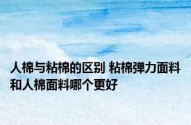 人棉与粘棉的区别 粘棉弹力面料和人棉面料哪个更好