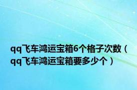 qq飞车鸿运宝箱6个格子次数（qq飞车鸿运宝箱要多少个）