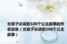 女孩子必读的100个公主故事的作者是谁（女孩子必读的100个公主故事）