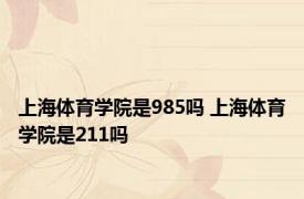 上海体育学院是985吗 上海体育学院是211吗 