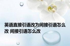 英语直接引语改为间接引语怎么改 间接引语怎么改