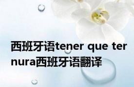 西班牙语tener que ternura西班牙语翻译 