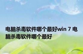 电脑杀毒软件哪个最好win 7 电脑杀毒软件哪个最好 