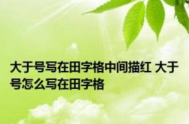 大于号写在田字格中间描红 大于号怎么写在田字格