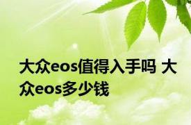 大众eos值得入手吗 大众eos多少钱 