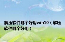 解压软件哪个好用win10（解压软件哪个好用）