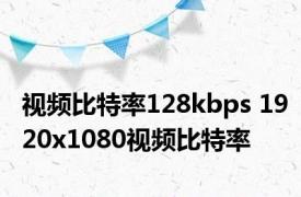 视频比特率128kbps 1920x1080视频比特率 