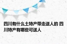 四川有什么土特产带走送人的 四川特产有哪些可送人