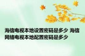 海信电视本地设置密码是多少 海信网络电视本地配置密码是多少