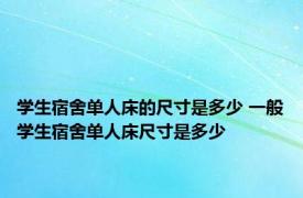 学生宿舍单人床的尺寸是多少 一般学生宿舍单人床尺寸是多少