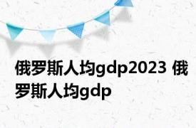 俄罗斯人均gdp2023 俄罗斯人均gdp 