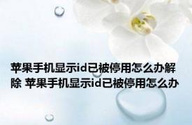 苹果手机显示id已被停用怎么办解除 苹果手机显示id已被停用怎么办