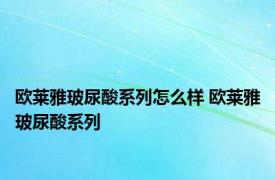 欧莱雅玻尿酸系列怎么样 欧莱雅玻尿酸系列 