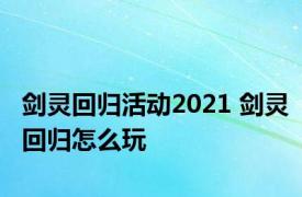 剑灵回归活动2021 剑灵回归怎么玩