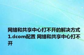 网络和共享中心打不开的解决方式 1.dcom配置 网络和共享中心打不开 