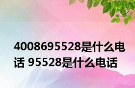 4008695528是什么电话 95528是什么电话 