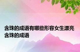 含珠的成语有哪些形容女生漂亮 含珠的成语 