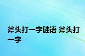 斧头打一字谜语 斧头打一字 