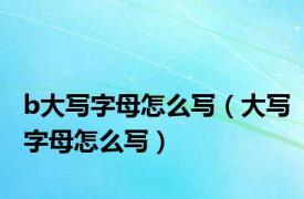 b大写字母怎么写（大写字母怎么写）