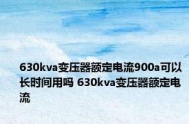 630kva变压器额定电流900a可以长时间用吗 630kva变压器额定电流 