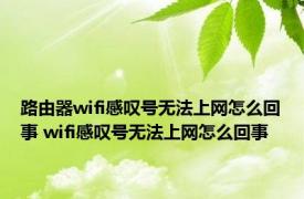 路由器wifi感叹号无法上网怎么回事 wifi感叹号无法上网怎么回事