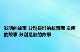 发明的故事 分别是谁的故事呢 发明的故事 分别是谁的故事