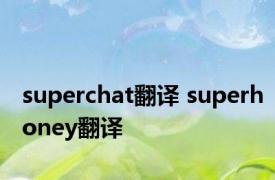 superchat翻译 superhoney翻译 