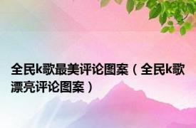 全民k歌最美评论图案（全民k歌漂亮评论图案）