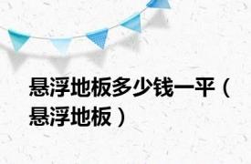 悬浮地板多少钱一平（悬浮地板）