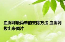 血胞刺最简单的去除方法 血胞刺拔出来图片 